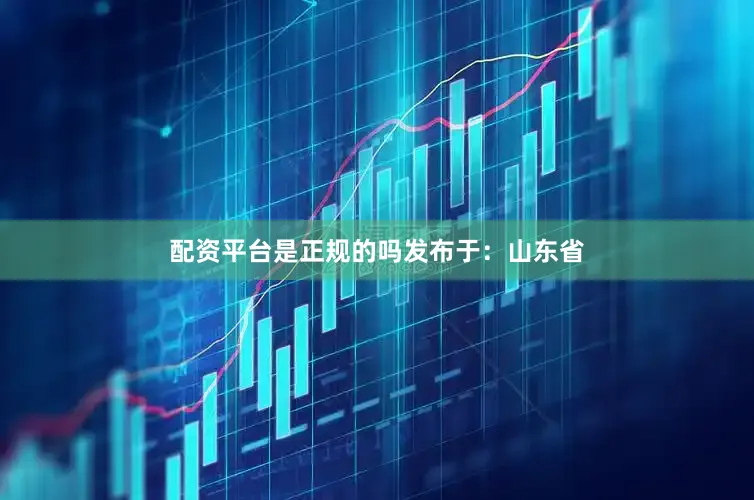 配资平台是正规的吗发布于：山东省