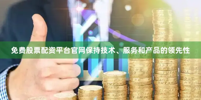 免费股票配资平台官网保持技术、服务和产品的领先性