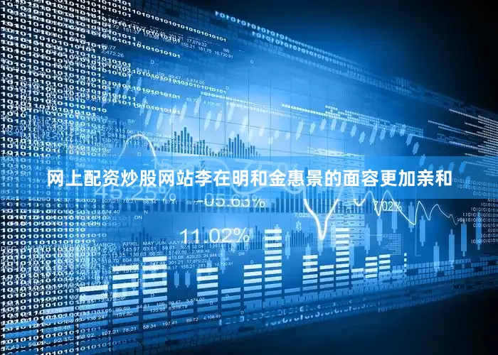 网上配资炒股网站李在明和金惠景的面容更加亲和