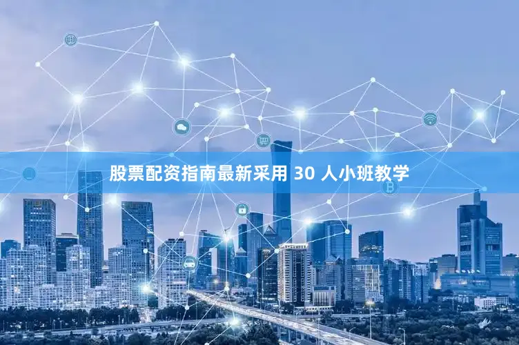 股票配资指南最新采用 30 人小班教学