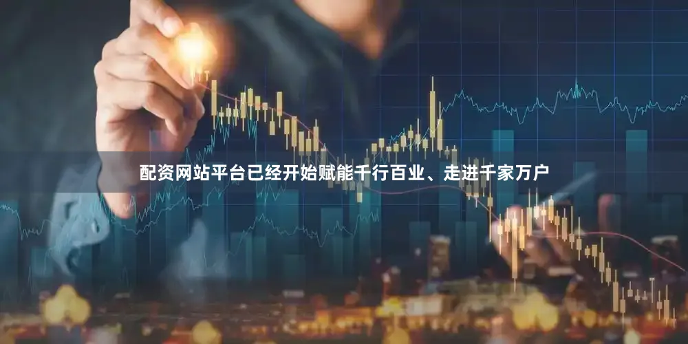 配资网站平台已经开始赋能千行百业、走进千家万户