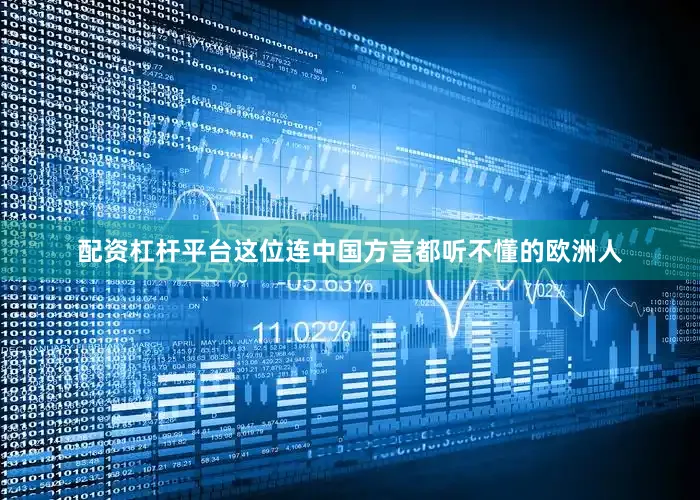 配资杠杆平台这位连中国方言都听不懂的欧洲人