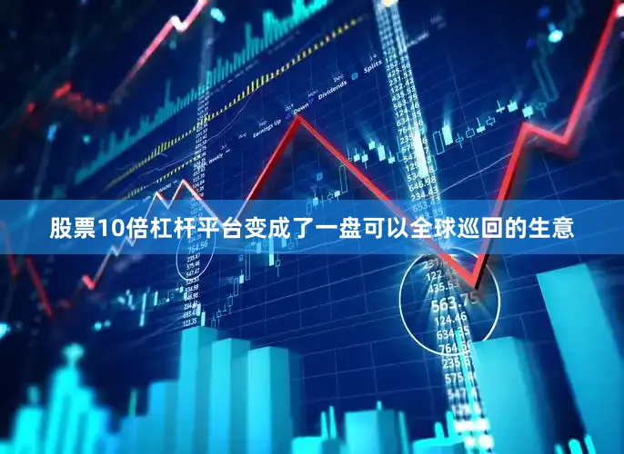 股票10倍杠杆平台变成了一盘可以全球巡回的生意