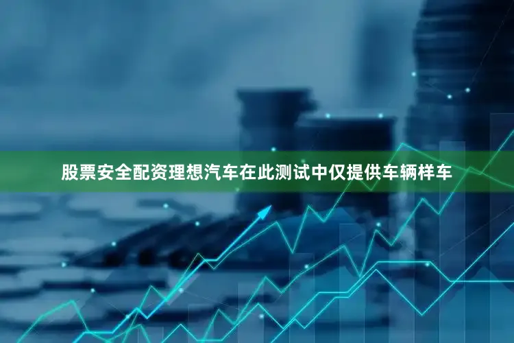 股票安全配资理想汽车在此测试中仅提供车辆样车