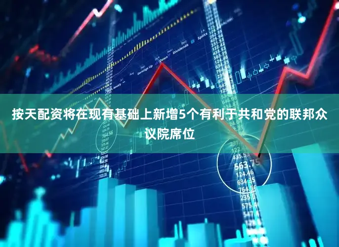 按天配资将在现有基础上新增5个有利于共和党的联邦众议院席位