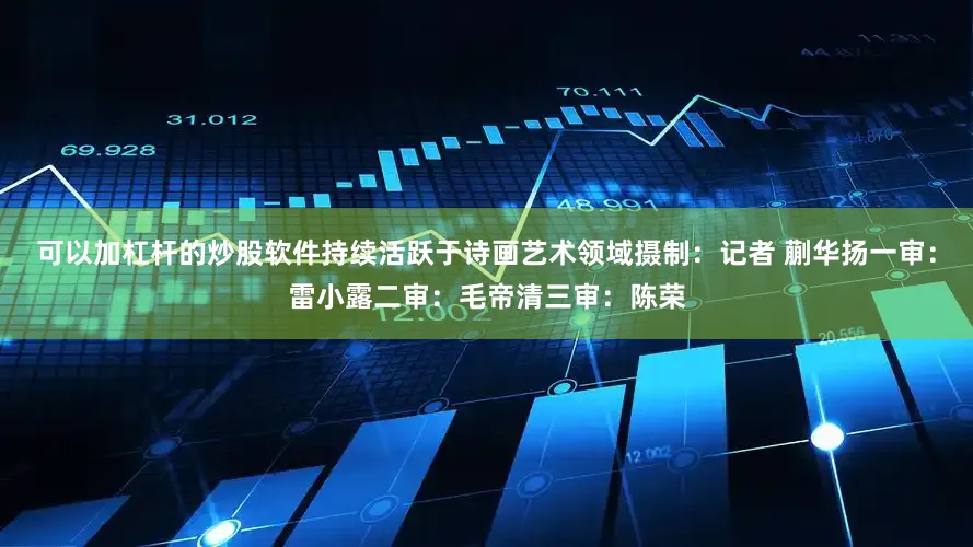 可以加杠杆的炒股软件持续活跃于诗画艺术领域摄制：记者 蒯华扬一审：雷小露二审：毛帝清三审：陈荣