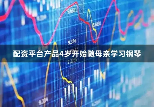 配资平台产品4岁开始随母亲学习钢琴