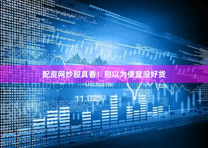 配资网炒股真香！别以为便宜没好货