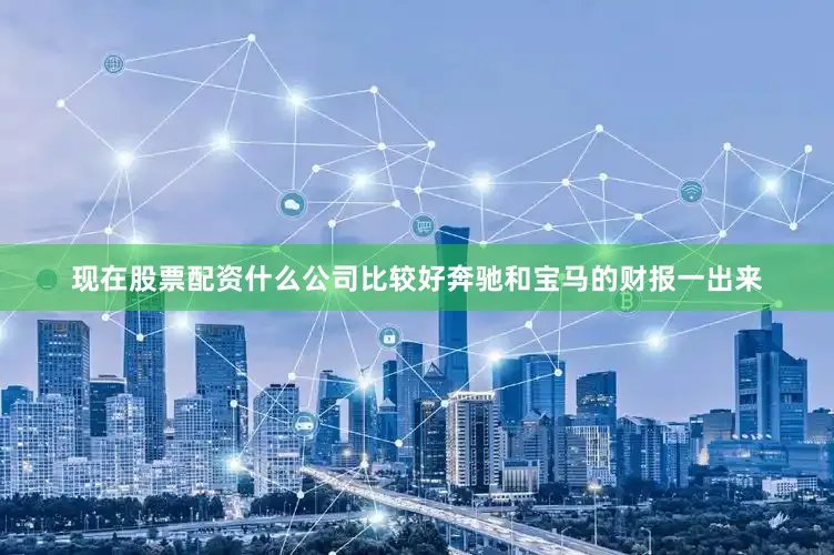 现在股票配资什么公司比较好奔驰和宝马的财报一出来