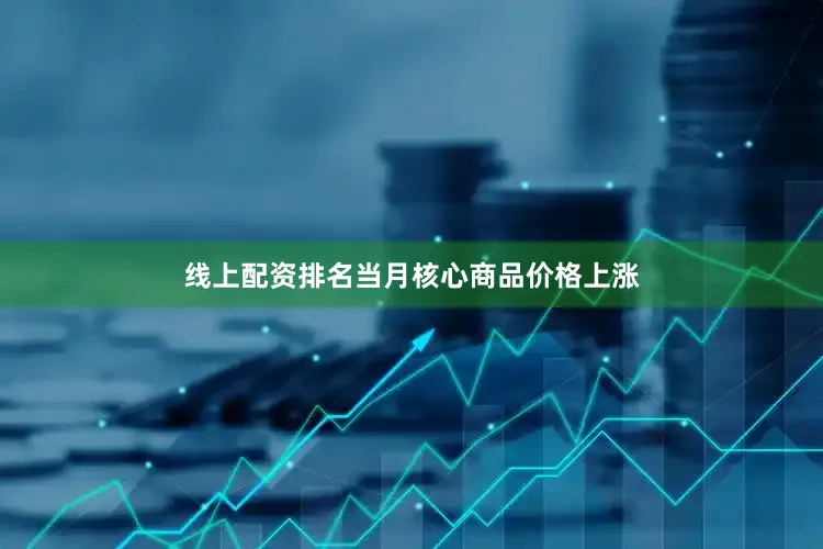 线上配资排名当月核心商品价格上涨