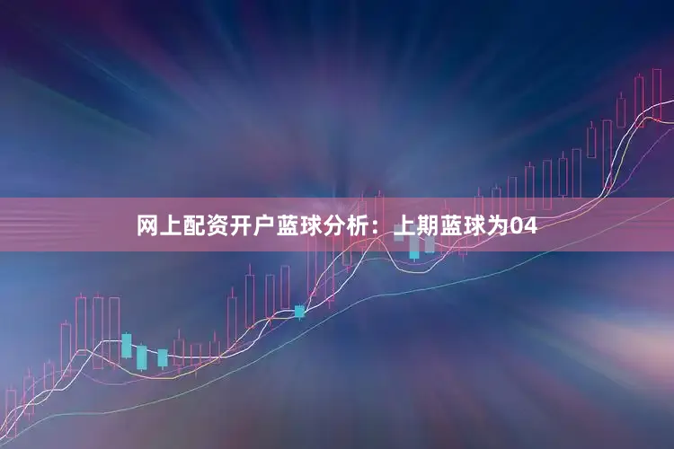 网上配资开户　　蓝球分析：上期蓝球为04
