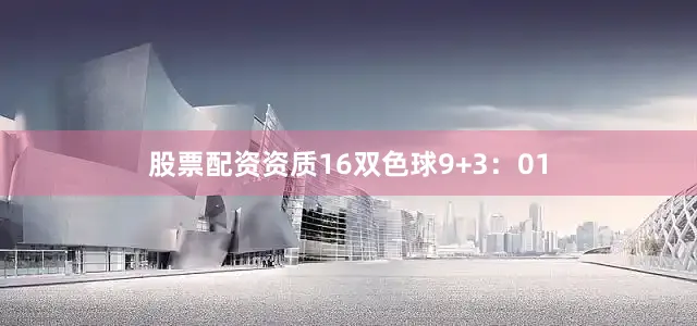 股票配资资质16　　双色球9+3：01