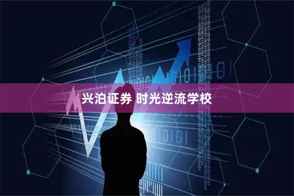 兴泊证券 时光逆流学校