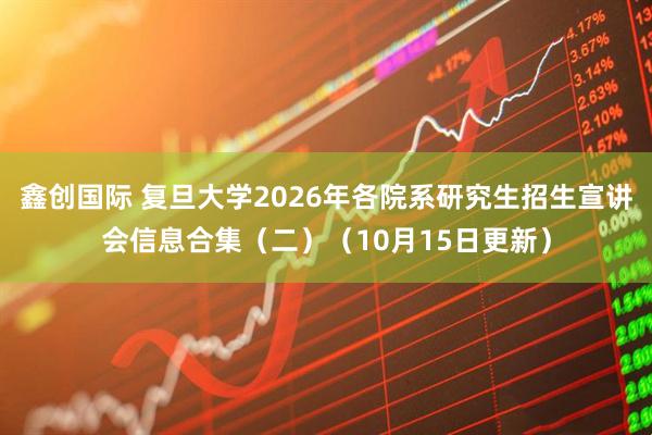 鑫创国际 复旦大学2026年各院系研究生招生宣讲会信息合集（二）（10月15日更新）