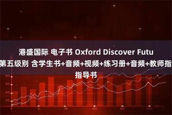 港盛国际 电子书 Oxford Discover Futures 第五级别 含学生书+音频+视频+练习册+音频+教师指导书