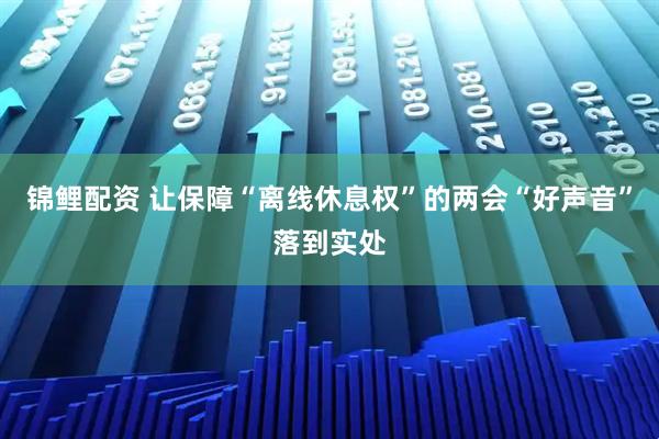锦鲤配资 让保障“离线休息权”的两会“好声音”落到实处