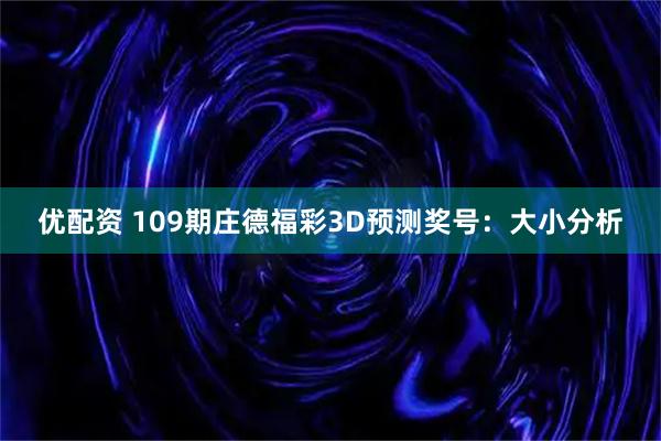 优配资 109期庄德福彩3D预测奖号：大小分析