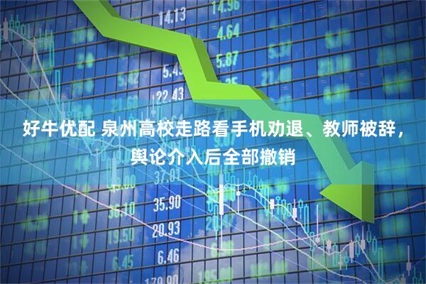 好牛优配 泉州高校走路看手机劝退、教师被辞，舆论介入后全部撤销