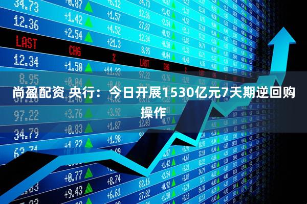 尚盈配资 央行：今日开展1530亿元7天期逆回购操作