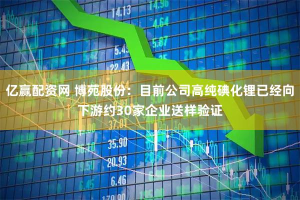亿赢配资网 博苑股份：目前公司高纯碘化锂已经向下游约30家企业送样验证
