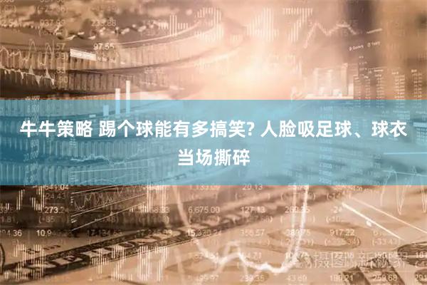 牛牛策略 踢个球能有多搞笑? 人脸吸足球、球衣当场撕碎