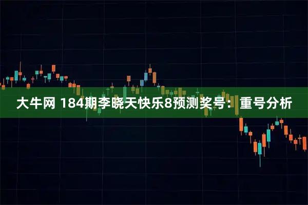 大牛网 184期李晓天快乐8预测奖号：重号分析