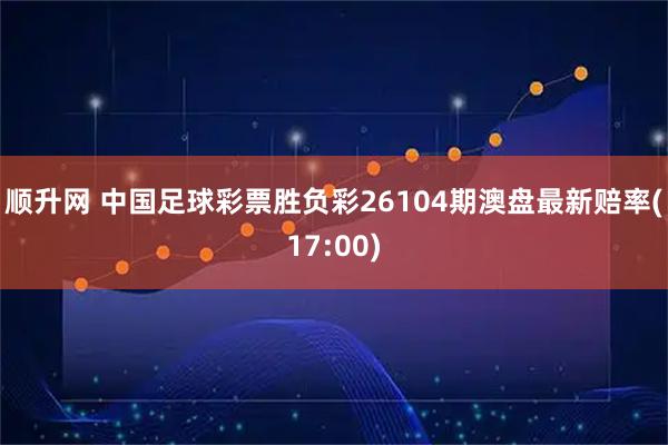 顺升网 中国足球彩票胜负彩26104期澳盘最新赔率(17:00)