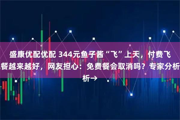 盛康优配优配 344元鱼子酱“飞”上天，付费飞机餐越来越好，网友担心：免费餐会取消吗？专家分析→
